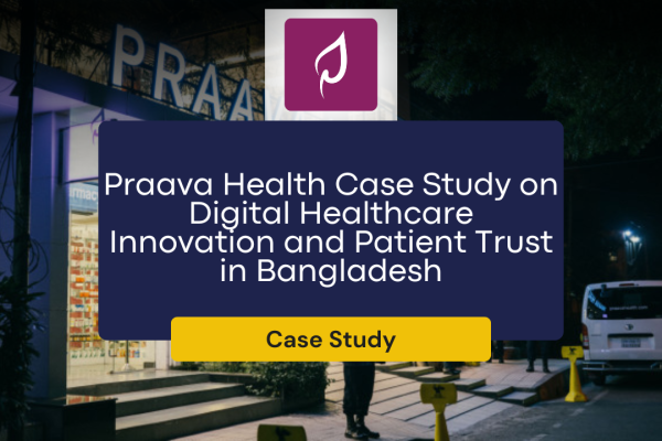 Praava Health Case Study on Digital Healthcare Innovation and Patient Trust in Bangladesh